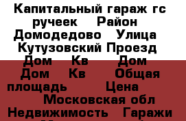 Капитальный гараж гс ручеек. › Район ­ Домодедово › Улица ­ Кутузовский Проезд, Дом 12 Кв.45 › Дом ­ Дом 12 Кв.45 › Общая площадь ­ 24 › Цена ­ 400 000 - Московская обл. Недвижимость » Гаражи   . Московская обл.